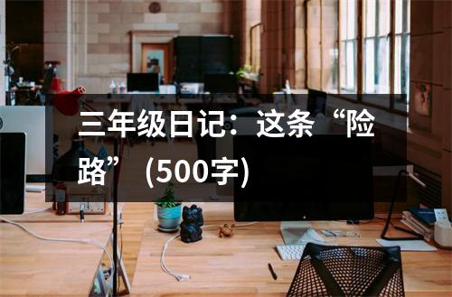 三年級(jí)日記：這條“險(xiǎn)路” (500字)