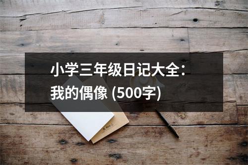 小學(xué)三年級(jí)日記大全： 我的偶像 (500字)