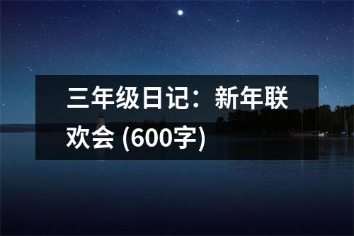 三年級日記：新年聯(lián)歡會 (600字)