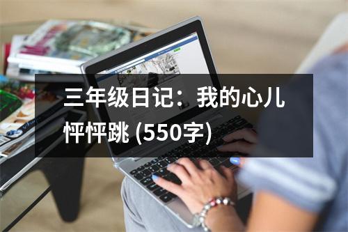 三年級日記：我的心兒怦怦跳 (550字)