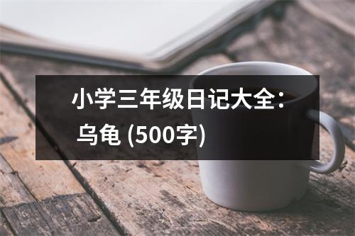 小學(xué)三年級日記大全： 烏龜 (500字)