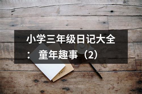 小學(xué)三年級(jí)日記大全： 童年趣事（2）