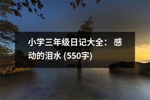 小學(xué)三年級(jí)日記大全： 感動(dòng)的淚水 (550字)