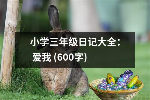 小學(xué)三年級(jí)日記大全： 愛(ài)我 (600字)
