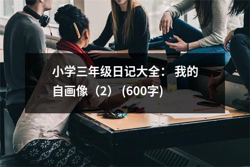 小學(xué)三年級日記大全： 我的自畫像（2） (600字)