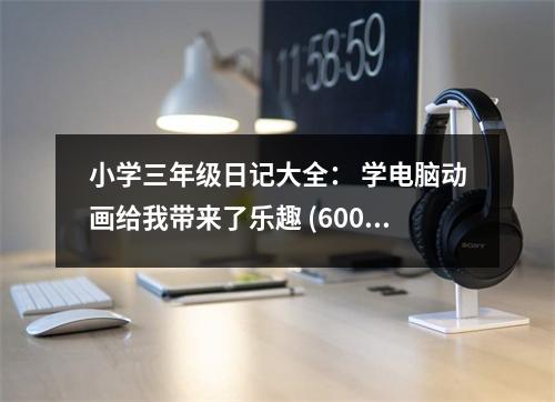 小學(xué)三年級日記大全： 學(xué)電腦動畫給我?guī)砹藰啡?(600字)