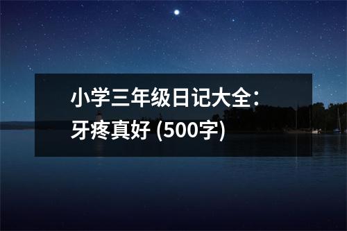 小學(xué)三年級日記大全： 牙疼真好 (500字)