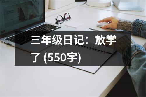 三年級日記：放學(xué)了 (550字)