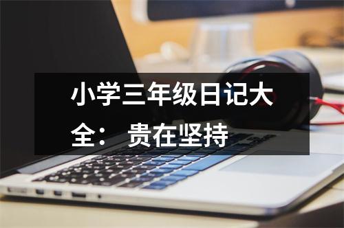 小學(xué)三年級(jí)日記大全： 貴在堅(jiān)持