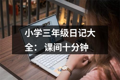 小學(xué)三年級(jí)日記大全： 課間十分鐘