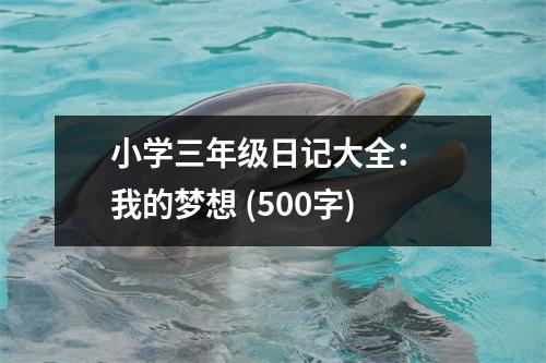 小學(xué)三年級日記大全： 我的夢想 (500字)
