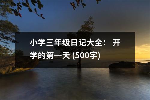 小學(xué)三年級日記大全： 開學(xué)的第一天 (500字)