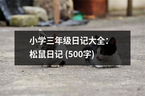 小學(xué)三年級日記大全： 松鼠日記 (500字)