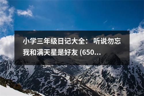 小學(xué)三年級日記大全： 聽說勿忘我和滿天星是好友 (650字)