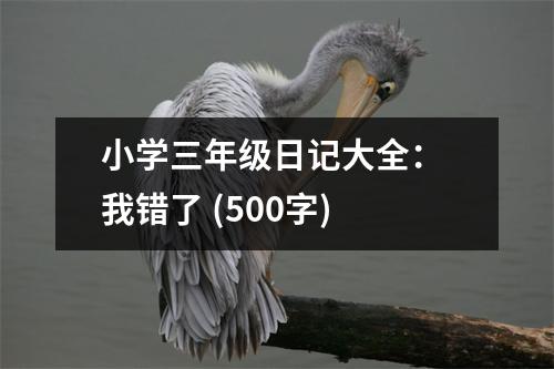 小學(xué)三年級日記大全： 我錯(cuò)了 (500字)