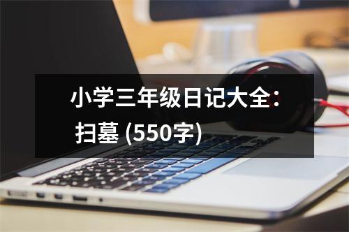 小學(xué)三年級日記大全： 掃墓 (550字)