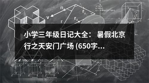 小學三年級日記大全： 暑假北京行之天安門廣場 (650字)
