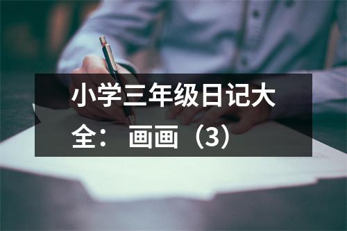小學(xué)三年級日記大全： 畫畫（3）