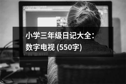小學(xué)三年級(jí)日記大全： 數(shù)字電視 (550字)