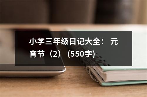 小學(xué)三年級日記大全： 元宵節(jié)（2） (550字)
