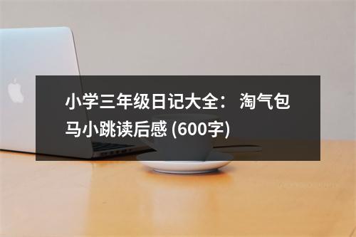小學(xué)三年級(jí)日記大全： 淘氣包馬小跳讀后感 (600字)