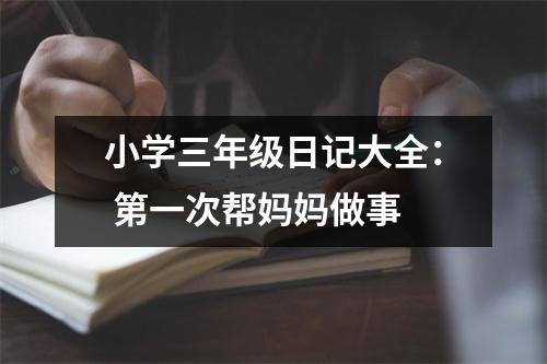 小學(xué)三年級日記大全： 第一次幫媽媽做事