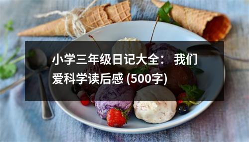 小學(xué)三年級(jí)日記大全： 我們愛(ài)科學(xué)讀后感 (500字)