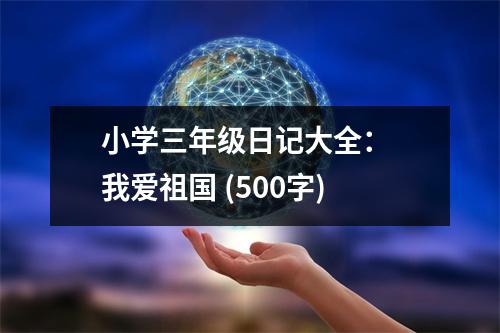 小學(xué)三年級(jí)日記大全： 我愛(ài)祖國(guó) (500字)