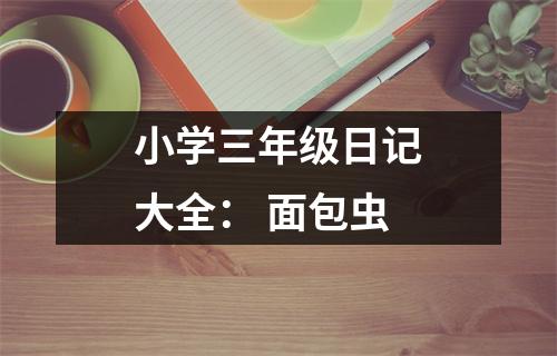 小學(xué)三年級(jí)日記大全： 面包蟲(chóng)