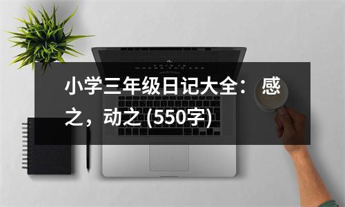 小學(xué)三年級(jí)日記大全： 感之，動(dòng)之 (550字)
