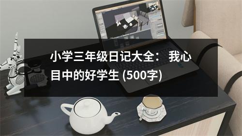 小學(xué)三年級(jí)日記大全： 我心目中的好學(xué)生 (500字)
