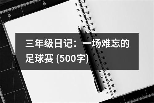三年級(jí)日記：一場(chǎng)難忘的足球賽 (500字)