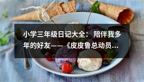 小學(xué)三年級(jí)日記大全： 陪伴我多年的好友——《皮皮魯總動(dòng)員》