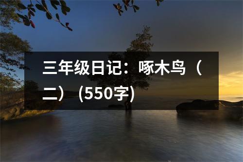 三年級(jí)日記：啄木鳥(niǎo)（二） (550字)