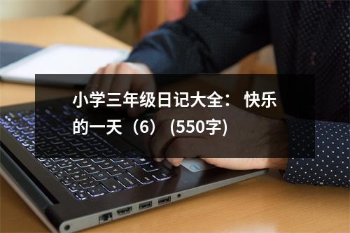 小學(xué)三年級(jí)日記大全： 快樂的一天（6） (550字)