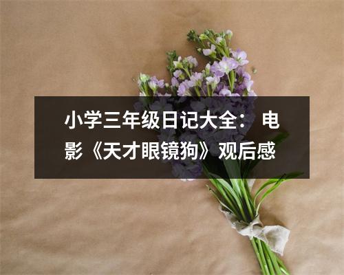 小學(xué)三年級(jí)日記大全： 電影《天才眼鏡狗》觀后感