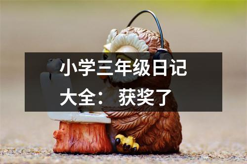 小學(xué)三年級(jí)日記大全： 獲獎(jiǎng)了