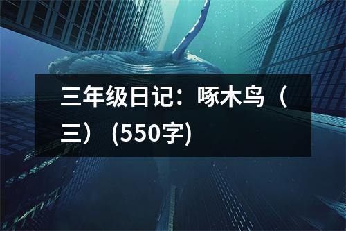 三年級(jí)日記：啄木鳥(niǎo)（三） (550字)