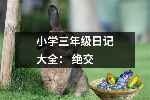 小學(xué)三年級(jí)日記大全： 絕交