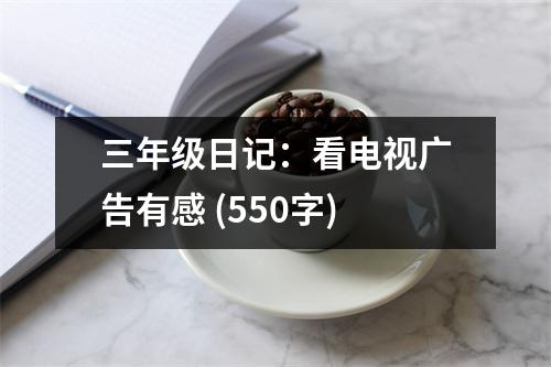 三年級(jí)日記：看電視廣告有感 (550字)