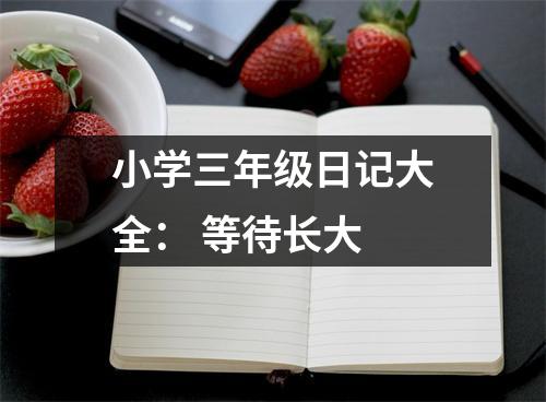 小學(xué)三年級(jí)日記大全： 等待長(zhǎng)大