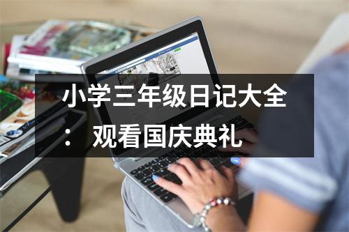 小學(xué)三年級(jí)日記大全： 觀看國(guó)慶典禮
