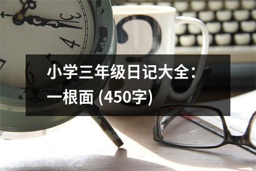 小學(xué)三年級(jí)日記大全： 一根面 (450字)