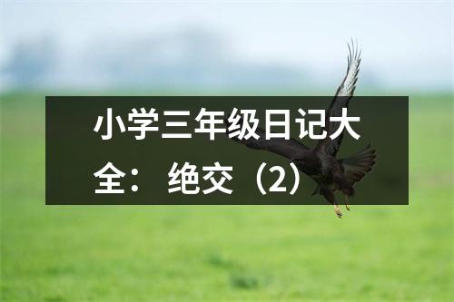 小學(xué)三年級(jí)日記大全： 絕交（2）