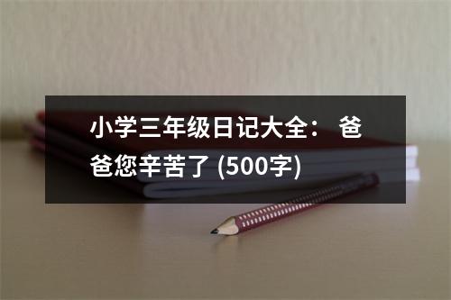 小學(xué)三年級(jí)日記大全： 爸爸您辛苦了 (500字)