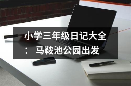 小學(xué)三年級(jí)日記大全： 馬鞍池公園出發(fā)