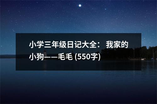 小學三年級日記大全： 我家的小狗——毛毛 (550字)