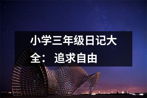 小學(xué)三年級日記大全： 追求自由