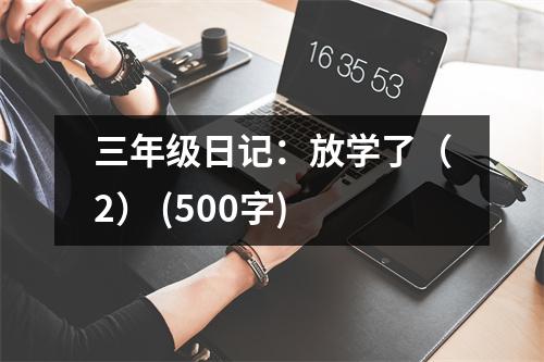 三年級(jí)日記：放學(xué)了（2） (500字)
