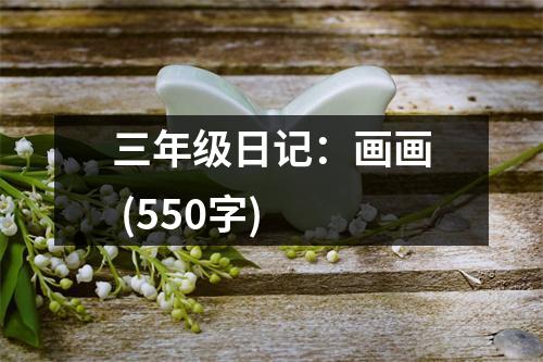 三年級(jí)日記：畫畫 (550字)